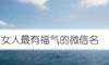 女人最有福气的微信名
