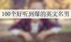 100个好听到爆的英文名男