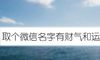 取个微信名字有财气和运气