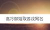 高冷御姐取游戏网名