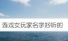 游戏女玩家名字好听的