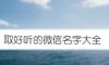 取好听的微信名字大全