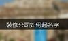 装修公司如何起名字