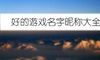 好的游戏名字昵称大全