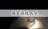 搞笑的游戏名字