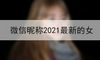 微信昵称2021最新的女