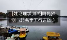 旨在测试姓氏与中华传统文化中的理学思想相结合的题目:求解周易预测及五行吉凶对起名字的影响之道