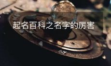 探究起名百科：揭示名字所蕴含的神秘力量和独特魅力
