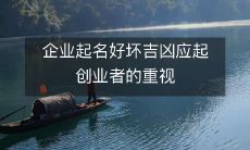 创业者应高度重视企业起名的好坏与吉凶,并在此基础上进行命名决策