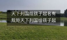 天下列国均有其起名的规矩与传统，探究各地起名的文化风情，让我们一同领略起名字的神秘风云