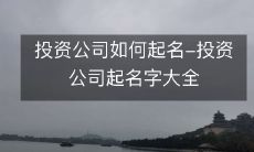 如何为投资公司取名?投资公司命名指南与起名大全