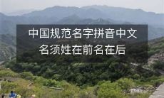 中国名字拼音规范：强调姓在前名在后的中文命名顺序