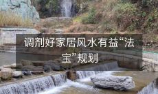 您家的风水如何？调节家居风水的“法宝”规划，为您带来大利益！