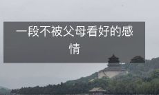 与父母反对的恋情:一段备受质疑的情感经历
