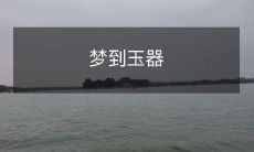 如何理解梦见玉器以及玉器在梦中所代表的意义？