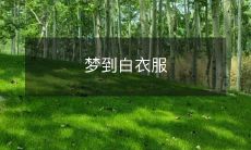 的代表什么?白衣服在梦里出现有何意义?如何解读梦境中的白衣服?