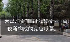 乙奇加天盘与地盘六仪构成的复杂的天地关系与克应相关的研究