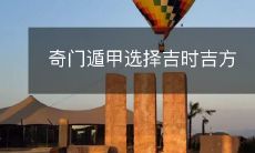 如何借助奇门遁甲术,选出最佳时机和吉利方位?