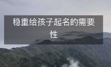 为孩子打造稳重个性的重要性：如何给孩子起一个适合其性格的稳重名字？