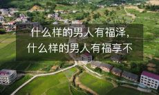 究竟是哪些品质让男人得到幸福,哪些特质让男人福泽无限?