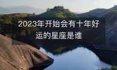 哪些星座将在2023年起开始享受十年幸运期呢？