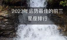 2023年最佳运势的三大星座，你不能错过！