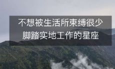 寻求自由,不愿被生活束缚,缺乏脚踏实地精神的星座挑战现实!