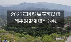 探究2023年，有哪些星座可能获得超过平时难以获得的财富