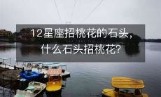 令人惊奇的发现:不同星座的桃花石头种类是不同的!哪些石头适合吸引你的伴侣?