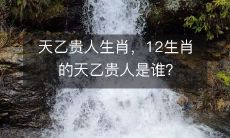 哪些生肖拥有天乙贵人?查看12生肖中的天乙贵人生肖!