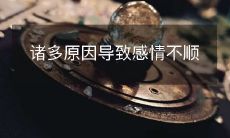 令感情陷入困境的诸多因素:情感背景、交往方式、沟通困难等等