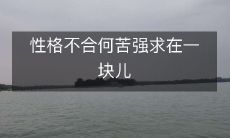 为何要勉强聚在一起，如果性格不合呢？