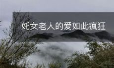 奼女老人表现出的爱太狂热不可思议,令人称奇