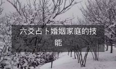 探究六爻占卜在婚姻家庭方面的实用技巧与方法