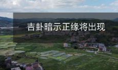 通过吉卦预示,正缘即将降临我们身边