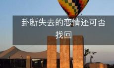 当卜卦失灵,迷失恋情,是否还有希望找回?