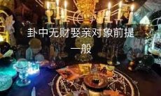 卦中无财不是娶亲的决定性因素,对选择对象应进行全面考虑