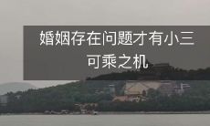 只有当婚姻存在问题时,才会出现小三渗透的机会和空间的情况是如此的普遍和真实