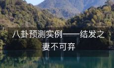 从八卦预测角度出发，探讨结发之妻不可轻弃的实例