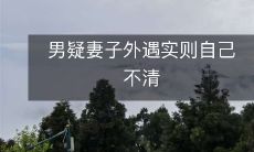 男人猜忌妻子会出轨，但实际上他自己也无法做到清白无暇