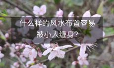 哪些风水布置容易招惹小人缠身呢?