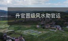 借助风水学提升官员运势,帮助升职加薪,走向更高层次的官场生涯