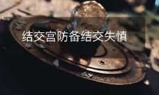 结交之际要谨慎宫防备,以免结交失误香消玉殒