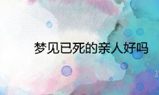 梦见已故亲属是否具有预示意义？对未来有何启示？