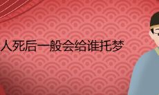 在人死后，通常会向谁托梦？所有亡者的梦境预示着问题的发生吗？