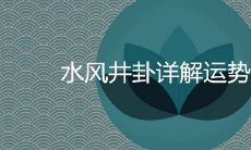 详解水风井卦,揭示运势吉凶变化的玄妙之处