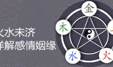 从火水未济的角度探讨感情姻缘,深入解析相生相克原理及其在人际关系中的作用!