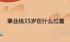 以职业发展为标志的事业线，在35岁时所处的位置，蕴含着怎样的意义和寓意？
