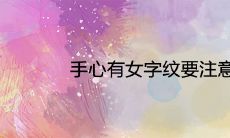 手掌中出现女字纹,需要注意哪些事项?