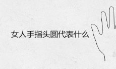 女性手指形状圆还是方更好?圆形手指代表什么?